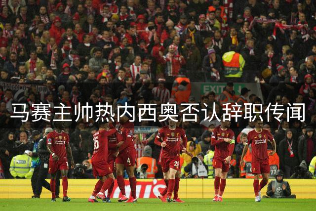 马赛主帅热内西奥否认辞职传闻